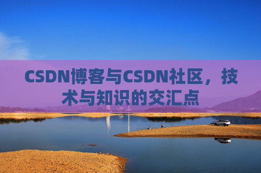 CSDN博客与CSDN社区，技术与知识的交汇点